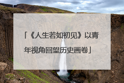 《人生若如初见》以青年视角回望历史画卷