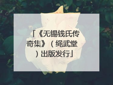 《无锡钱氏传奇集》（绳武堂）出版发行