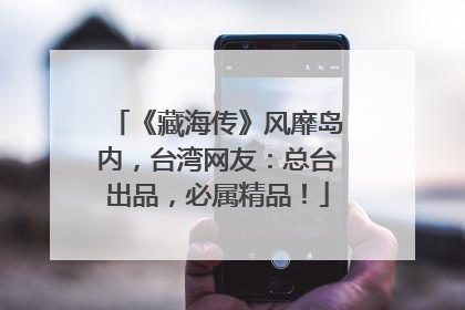 《藏海传》风靡岛内，台湾网友：总台出品，必属精品！
