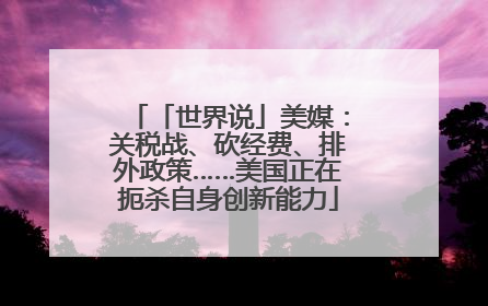 「世界说」美媒：关税战、砍经费、排外政策……美国正在扼杀自身创新能力
