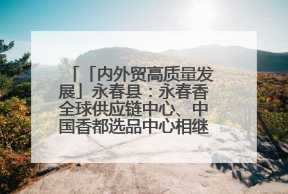 「内外贸高质量发展」永春县：永春香全球供应链中心、中国香都选品中心相继运营——一根香“点燃”百亿产业