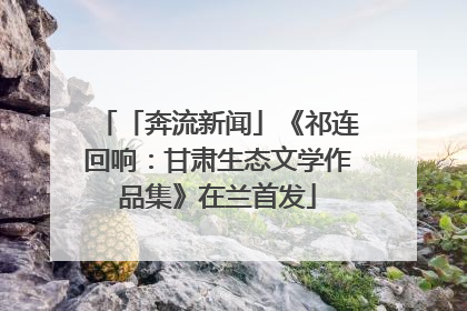 「奔流新闻」《祁连回响：甘肃生态文学作品集》在兰首发