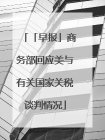 「早报」商务部回应美与有关国家关税谈判情况