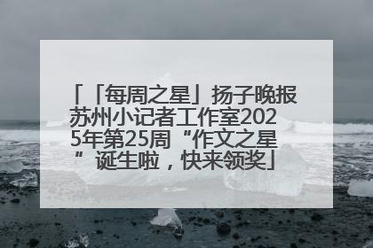 「每周之星」扬子晚报苏州小记者工作室2025年第25周“作文之星”诞生啦，快来领奖