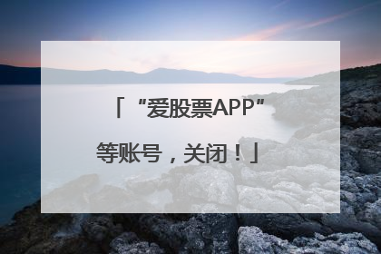 “爱股票APP”等账号，关闭！
