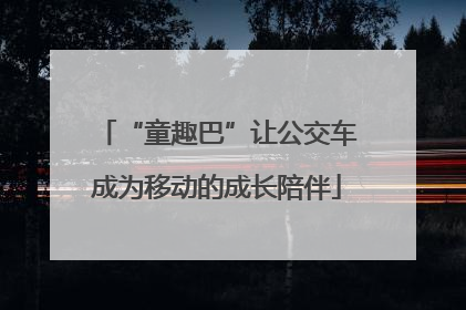 “童趣巴”让公交车成为移动的成长陪伴