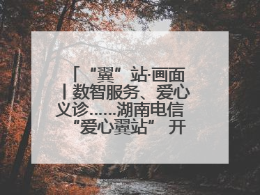 “翼”站·画面丨数智服务、爱心义诊……湖南电信“爱心翼站” 开展各类公益活动
