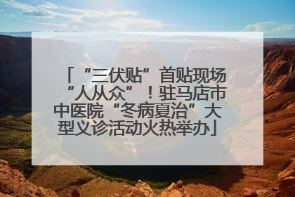“三伏贴”首贴现场“人从众”！驻马店市中医院“冬病夏治”大型义诊活动火热举办