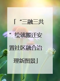 “三融三共”绘就搬迁安置社区融合治理新图景
