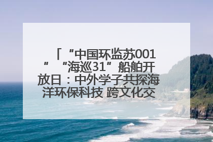 “中国环监苏001”“海巡31”船舶开放日：中外学子共探海洋环保科技 跨文化交流筑牢“蓝色”友谊