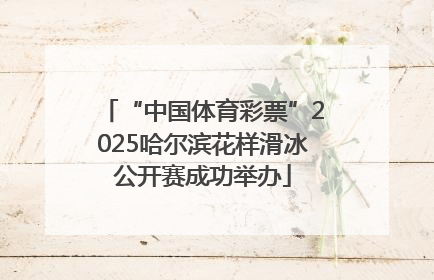 “中国体育彩票”2025哈尔滨花样滑冰公开赛成功举办