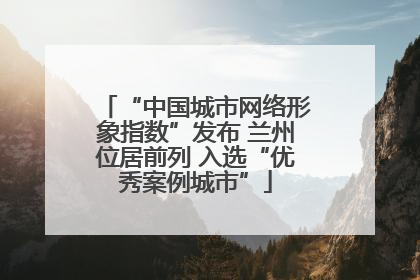 “中国城市网络形象指数”发布 兰州位居前列 入选“优秀案例城市”
