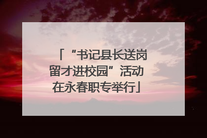 “书记县长送岗留才进校园”活动在永春职专举行