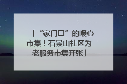 “家门口”的暖心市集！石景山社区为老服务市集开张