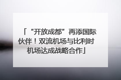 “开放成都”再添国际伙伴！双流机场与比利时机场达成战略合作
