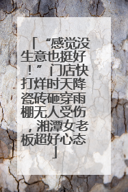 “感觉没生意也挺好！”门店快打烊时天降瓷砖砸穿雨棚无人受伤，湘潭女老板超好心态