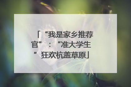“我是家乡推荐官”：“准大学生”狂欢杭盖草原