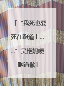 “我死也要死在跑道上……”吴艳妮哽咽道歉