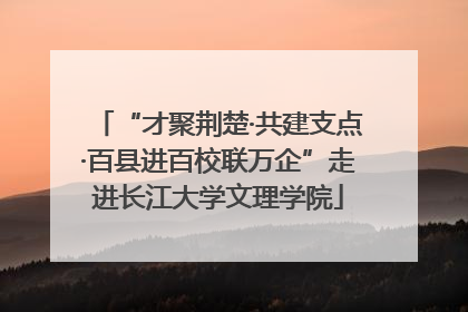 “才聚荆楚·共建支点·百县进百校联万企”走进长江大学文理学院