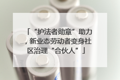 “护法者勋章”助力，新业态劳动者变身社区治理“合伙人”