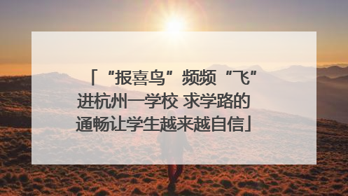 “报喜鸟”频频“飞”进杭州一学校 求学路的通畅让学生越来越自信