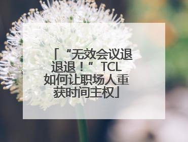 “无效会议退退退！”TCL如何让职场人重获时间主权