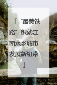 “最美铁路”织就江南水乡城市发展新纽带