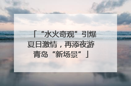 “水火奇观”引爆夏日激情，再添夜游青岛“新场景”