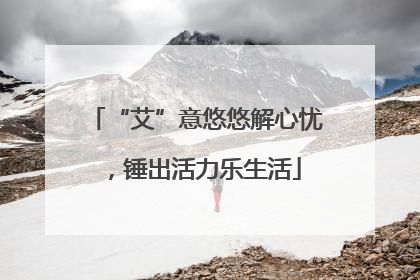 “艾”意悠悠解心忧，锤出活力乐生活
