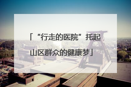 “行走的医院”托起山区群众的健康梦