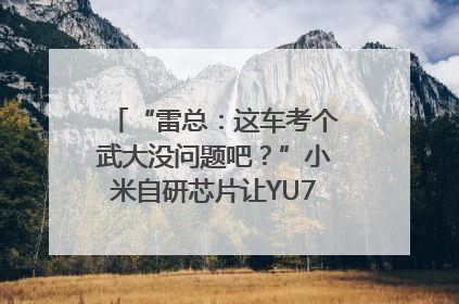 “雷总：这车考个武大没问题吧？”小米自研芯片让YU7会学习｜汽车科技