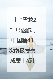 “雪龙2”号返航，中国第41次南极考察成果丰硕