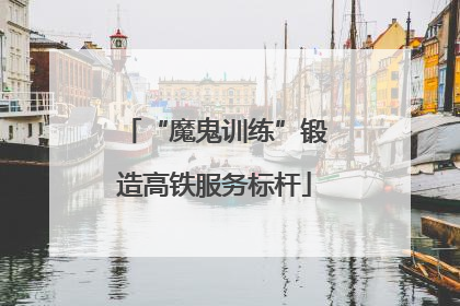 “魔鬼训练”锻造高铁服务标杆