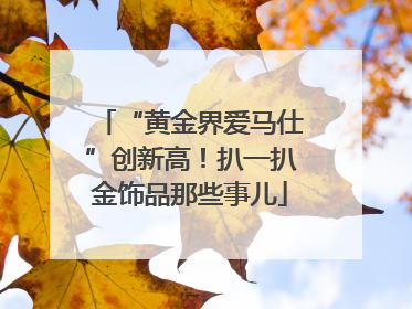 “黄金界爱马仕”创新高！扒一扒金饰品那些事儿