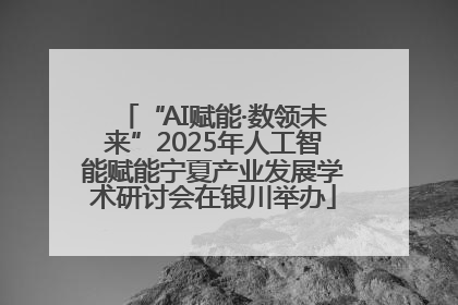 “AI赋能·数领未来”2025年人工智能赋能宁夏产业发展学术研讨会在银川举办