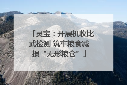 灵宝：开展机收比武检测 筑牢粮食减损“无形粮仓”