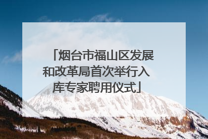 烟台市福山区发展和改革局首次举行入库专家聘用仪式
