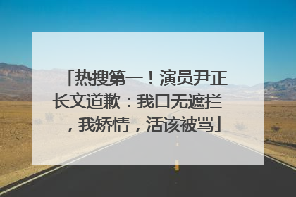 热搜第一！演员尹正长文道歉：我口无遮拦，我矫情，活该被骂