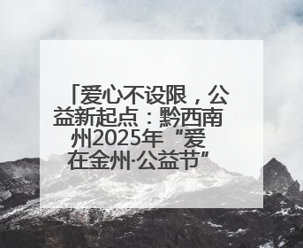 爱心不设限，公益新起点：黔西南州2025年“爱在金州·公益节”互联网募捐活动正式启动
