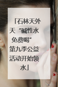 石林天外天“碱性水免费喝” 第九季公益活动开始领水