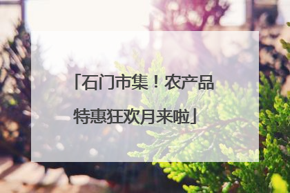 石门市集！农产品特惠狂欢月来啦