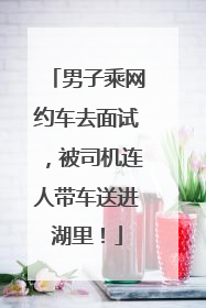 男子乘网约车去面试,被司机连人带车送进湖里!