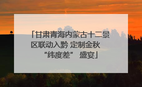 甘肃青海内蒙古十二景区联动入黔 定制金秋 “纬度差” 盛宴