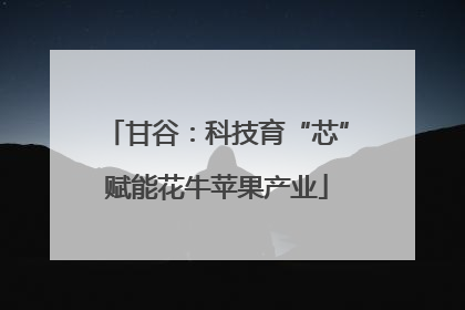 甘谷：科技育“芯”赋能花牛苹果产业