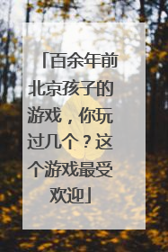 百余年前北京孩子的游戏，你玩过几个？这个游戏最受欢迎