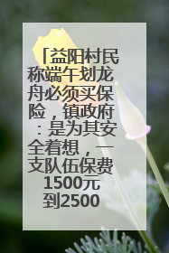 益阳村民称端午划龙舟必须买保险，镇政府：是为其安全着想，一支队伍保费1500元到2500元