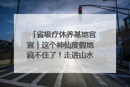 省级疗休养基地官宣｜这个神仙度假地藏不住了！走进山水秘境 开启一场野奢度假之旅！