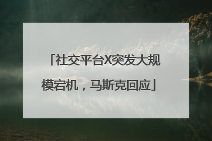 社交平台X突发大规模宕机，马斯克回应