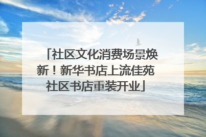 社区文化消费场景焕新！新华书店上流佳苑社区书店重装开业