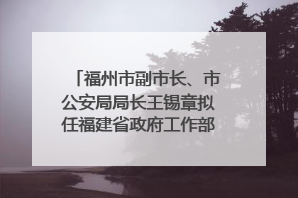 福州市副市长、市公安局局长王锡章拟任福建省政府工作部门正厅长级职务